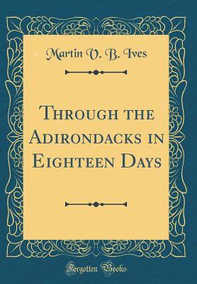 [77c37] %R.e.a.d% ~O.n.l.i.n.e^ Through the Adirondacks in Eighteen Days (Classic Reprint) - Martin V.B. Ives %e.P.u.b*