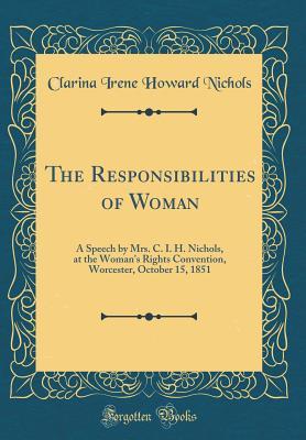[fecf3] *F.u.l.l.~ ~D.o.w.n.l.o.a.d~ The Responsibilities of Woman: A Speech by Mrs. C. I. H. Nichols, at the Woman's Rights Convention, Worcester, October 15, 1851 (Classic Reprint) - Clarina I.H. Nichols ^P.D.F%