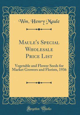 [cdac6] ^R.e.a.d! *O.n.l.i.n.e^ Maule's Special Wholesale Price List: Vegetable and Flower Seeds for Market Growers and Florists, 1936 (Classic Reprint) - Wm Henry Maule !ePub@