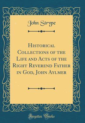 [8ad94] ~R.e.a.d@ Historical Collections of the Life and Acts of the Right Reverend Father in God, John Aylmer (Classic Reprint) - John Strype #PDF#