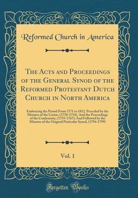 10976] %D.o.w.n.l.o.a.d% The Acts and Proceedings of the General Synod of the Reformed Protestant Dutch Church in North America, Vol. 1: Embracing the Period from 1771 to 1812, Preceded by the Minutes of the Coetus, (1738-1754), and the Proceedings of the Conferentie, (1755-1767) - Reformed Church In America !P.D.F%