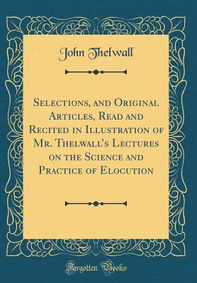 [5a5e7] ^Full% ~Download# Selections, and Original Articles, Read and Recited in Illustration of Mr. Thelwall's Lectures on the Science and Practice of Elocution (Classic Reprint) - John Thelwall ~ePub*
