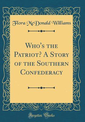 [9131a] !Read% ^Online~ Who's the Patriot? a Story of the Southern Confederacy (Classic Reprint) - Flora McDonald Williams %e.P.u.b@