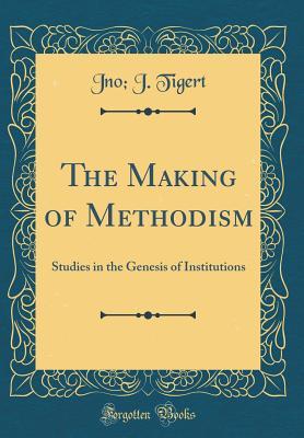 4ccc0] *D.o.w.n.l.o.a.d~ The Making of Methodism: Studies in the Genesis of Institutions (Classic Reprint) - Jno J. Tigert !P.D.F!