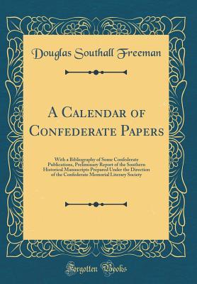 [b77fa] ~Full~ #Download@ A Calendar of Confederate Papers: With a Bibliography of Some Confederate Publications, Preliminary Report of the Southern Historical Manuscripts Prepared Under the Direction of the Confederate Memorial Literary Society (Classic Reprint) - Douglas Southall Freeman #P.D.F@