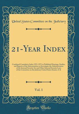 [2aadd] *R.e.a.d! @O.n.l.i.n.e* 21-Year Index, Vol. 1: Combined Cumulative Index 1951-1971 to Published Hearings, Studies, and Reports of the Subcommittee to Investigate the Administration of the Internal Security ACT and Other Internal Security Laws of the Committee on the Judiciary Un - U.S. Congress ^P.D.F@