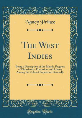 [89330] !Read# !Online* The West Indies: Being a Description of the Islands, Progress of Christianity, Education, and Liberty Among the Colored Population Generally (Classic Reprint) - Nancy Prince @P.D.F^