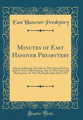 [4b922] #Read@ Minutes of East Hanover Presbytery: Adjourned Meeting, November 6, 1933; Spring Meeting, April 24, 1934; Called Meeting, May 21, 1934; Adjourned Meeting, June 18, 1934; Meeting Recalled, July 9, 1934 (Classic Reprint) - East Hanover Presbytery !PDF~