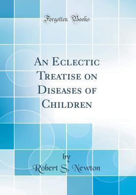 [f15b7] *Read~ *Online* An Eclectic Treatise on Diseases of Children (Classic Reprint) - Robert Safford Newton *PDF^
