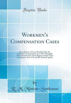 [9a54d] %Full# %Download% Workmen's Compensation Cases: Being Reports of Cases Decided Under the Workmen's Compensation Act, 1897, Principally Taken from the Law Times Reports and the Times Law Reports; Vols. I, II, and III, Bound Together (Classic Reprint) - R.M. Minton-Senhouse #P.D.F^