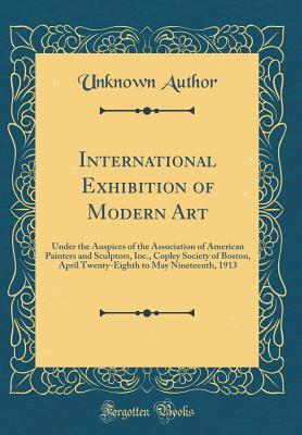 [06992] ^R.e.a.d* International Exhibition of Modern Art: Under the Auspices of the Association of American Painters and Sculptors, Inc., Copley Society of Boston, April Twenty-Eighth to May Nineteenth, 1913 (Classic Reprint) - Unknown %ePub#
