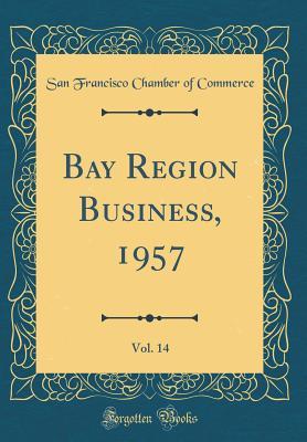 [91784] ~R.e.a.d# ^O.n.l.i.n.e^ Bay Region Business, 1957, Vol. 14 (Classic Reprint) - San Francisco Chamber of Commerce ~ePub*