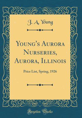 [99dbc] ^Full% ^Download% Young's Aurora Nurseries, Aurora, Illinois: Price List, Spring, 1926 (Classic Reprint) - J A Young %P.D.F@