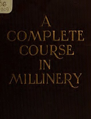 [17dae] @Read^ A Complete Course in Millinery: Twenty-four practical lessons detailing the processes for mastering the art of millinery; a text book for teachers of millinery. A guide for the millinery workroom - Julia Bottomley #ePub%