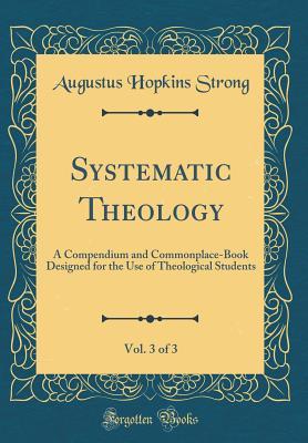 [25455] !F.u.l.l.* ^D.o.w.n.l.o.a.d@ Systematic Theology, Vol. 3 of 3: A Compendium and Commonplace-Book Designed for the Use of Theological Students (Classic Reprint) - Augustus Hopkins Strong *PDF!