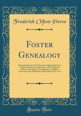 [9df56] !R.e.a.d# Foster Genealogy: Being the Record of the Posterity of Reginald Foster, an Early Inhabitant of Ipswich, in New England, Whose Genealogy Is Traced Back to Anacher, Great Forrester of Flanders, Who Died in 837 A. D (Classic Reprint) - Frederick Clifton Pierce @PDF#