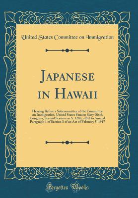 [54290] !Read@ ~Online@ Japanese in Hawaii: Hearing Before a Subcommittee of the Committee on Immigration, United States Senate; Sixty-Sixth Congress, Second Session on S. 3206, a Bill to Amend Paragraph 1 of Section 3 of an Act of February 5, 1917 (Classic Reprint) - United States Committee on Immigration *PDF*