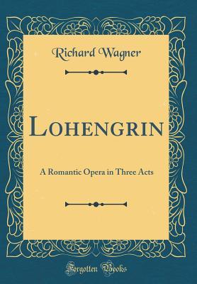 [24cb3] #Read# Lohengrin: A Romantic Opera in Three Acts (Classic Reprint) - Richard Wagner *PDF%