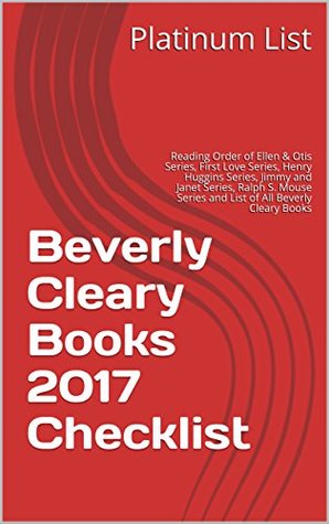 [1a21f] !R.e.a.d* Beverly Cleary Books 2017 Checklist: Reading Order of Ellen & Otis Series, First Love Series, Henry Huggins Series, Jimmy and Janet Series, Ralph S. Mouse Series and List of All Beverly Cleary Books - Platinum List @e.P.u.b~