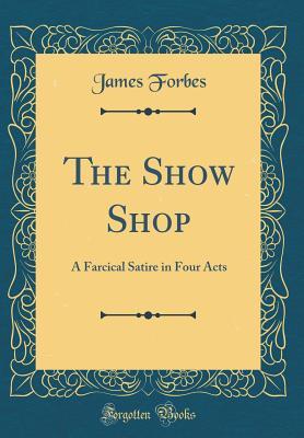 8095a] *D.o.w.n.l.o.a.d! The Show Shop: A Farcical Satire in Four Acts (Classic Reprint) - James Forbes %e.P.u.b~