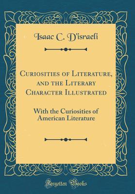 [dca8f] %R.e.a.d~ #O.n.l.i.n.e^ Curiosities of Literature, and the Literary Character Illustrated: With the Curiosities of American Literature (Classic Reprint) - Isaac D'Israeli @P.D.F^