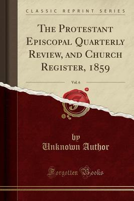 [9a987] *F.u.l.l.@ #D.o.w.n.l.o.a.d@ The Protestant Episcopal Quarterly Review, and Church Register, 1859, Vol. 6 (Classic Reprint) - Unknown *e.P.u.b^