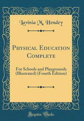 [c8130] ~Download^ Physical Education Complete: For Schools and Playgrounds (Illustrated) (Fourth Edition) (Classic Reprint) - Lavinia M Hendey ~ePub#