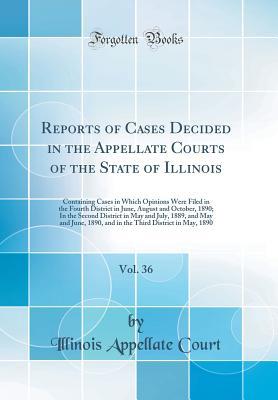 [43e41] #Full% !Download^ Reports of Cases Decided in the Appellate Courts of the State of Illinois, Vol. 36: Containing Cases in Which Opinions Were Filed in the Fourth District in June, August and October, 1890; In the Second District in May and July, 1889, and May and June, 189 - Illinois Appellate Court @e.P.u.b@