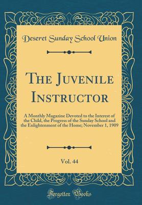 [4cdfe] !Read@ %Online% The Juvenile Instructor, Vol. 44: A Monthly Magazine Devoted to the Interest of the Child, the Progress of the Sunday School and the Enlightenment of the Home; November 1, 1909 (Classic Reprint) - Deseret Sunday School Union *e.P.u.b^