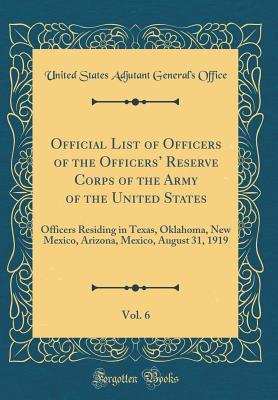 [3f657] *R.e.a.d! ^O.n.l.i.n.e@ Official List of Officers of the Officers' Reserve Corps of the Army of the United States, Vol. 6: Officers Residing in Texas, Oklahoma, New Mexico, Arizona, Mexico, August 31, 1919 (Classic Reprint) - United States Adjutant General Office *PDF%