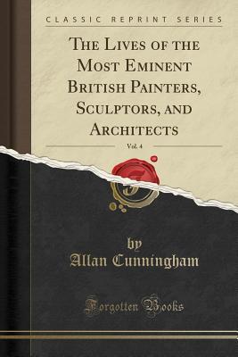 [0ba7b] %F.u.l.l.* #D.o.w.n.l.o.a.d# The Lives of the Most Eminent British Painters, Sculptors, and Architects, Vol. 4 (Classic Reprint) - Allan Cunningham *P.D.F^