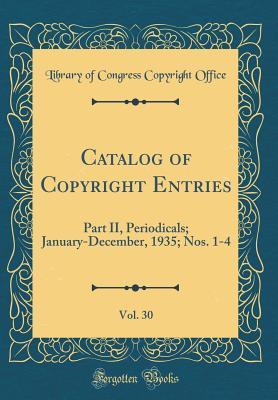 [443d4] !R.e.a.d# #O.n.l.i.n.e! Catalog of Copyright Entries, Vol. 30: Part II, Periodicals; January-December, 1935; Nos. 1-4 (Classic Reprint) - Library of Congress ~ePub@