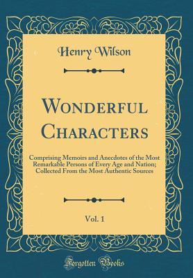 [c2b20] !Read# @Online! Wonderful Characters, Vol. 1: Comprising Memoirs and Anecdotes of the Most Remarkable Persons of Every Age and Nation; Collected from the Most Authentic Sources (Classic Reprint) - Henry Wilson ~e.P.u.b~