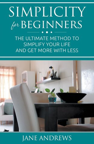 [329b4] ~Read! Simplicity for Beginners: The Ultimate Method to Simplify Your Life and Get More with Less - Jane Andrews *ePub*
