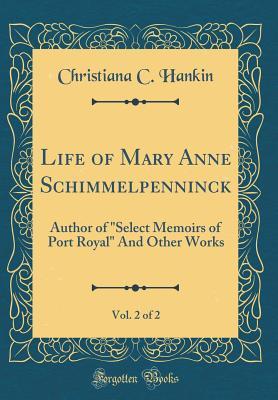 [ec3d6] #R.e.a.d~ *O.n.l.i.n.e@ Life of Mary Anne Schimmelpenninck, Vol. 2 of 2: Author of Select Memoirs of Port Royal And Other Works (Classic Reprint) - Christiana C. Hankin @PDF^