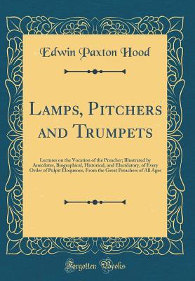 [a309e] ^Full^ @Download% Lamps, Pitchers and Trumpets: Lectures on the Vocation of the Preacher; Illustrated by Anecdotes, Biographical, Historical, and Elucidatory, of Every Order of Pulpit Eloquence, from the Great Preachers of All Ages (Classic Reprint) - Edwin Paxton Hood %ePub!
