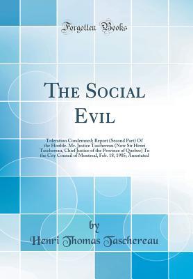 [7e7da] *Read^ #Online^ The Social Evil: Toleration Condemned; Report (Second Part) of the Honble. Mr. Justice Taschereau (Now Sir Henri Taschereau, Chief Justice of the Province of Quebec) to the City Council of Montreal, Feb. 18, 1905; Annotated (Classic Reprint) - Henri Thomas Taschereau *P.D.F~