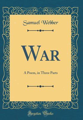 [031fe] !Read% *Online# War: A Poem, in Three Parts (Classic Reprint) - Samuel Webber !P.D.F^