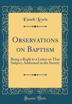 225d2] ^D.o.w.n.l.o.a.d% Observations on Baptism: Being a Reply to a Letter on That Subject, Addressed to the Society (Classic Reprint) - Enoch Lewis %ePub#