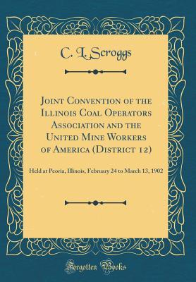 [49e49] #Full! ^Download* Joint Convention of the Illinois Coal Operators Association and the United Mine Workers of America (District 12): Held at Peoria, Illinois, February 24 to March 13, 1902 (Classic Reprint) - C L Scroggs *e.P.u.b#