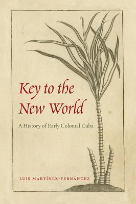 [079da] #Download! Key to the New World: A History of Early Colonial Cuba - Luis Martínez-Fernández ^e.P.u.b!