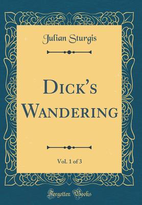 [167b8] @Full* ^Download~ Dick's Wandering, Vol. 1 of 3 (Classic Reprint) - Julian Sturgis !PDF!