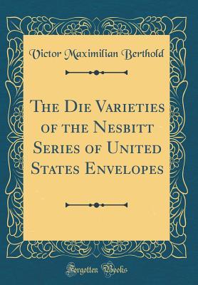 [bc5b5] @Read^ The Die Varieties of the Nesbitt Series of United States Envelopes (Classic Reprint) - Victor Maximilian Berthold %P.D.F~