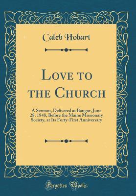 [0c811] *Download# Love to the Church: A Sermon, Delivered at Bangor, June 28, 1848, Before the Maine Missionary Society, at Its Forty-First Anniversary (Classic Reprint) - Caleb Hobart %ePub^