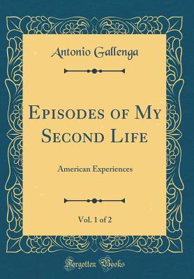[9ea16] ^F.u.l.l.~ *D.o.w.n.l.o.a.d# Episodes of My Second Life, Vol. 1 of 2: American Experiences (Classic Reprint) - Antonio Carlo Napoleone Gallenga ~P.D.F%