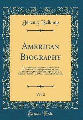 [95958] %Read^ American Biography, Vol. 2: Or an Historical Account of Those Persons Who Have Been Distinguished in America, as Adventurers, Statesmen, Philosophers, Divines, Warriors, Authors, and Other Remarkable Characters (Classic Reprint) - Jeremy Belknap ~PDF#