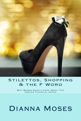 [135ae] !R.e.a.d# @O.n.l.i.n.e~ Stilettos, Shopping & the F Word: Why Women Should Care about the Coming Financial Crisis - Dianna Moses @e.P.u.b~