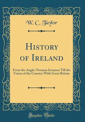 [bd8a0] @Download# History of Ireland: From the Anglo-Norman Invasion Till the Union of the Country with Great Britain (Classic Reprint) - W C Taylor ~PDF~