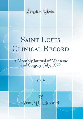 [30069] %R.e.a.d@ %O.n.l.i.n.e^ Saint Louis Clinical Record, Vol. 6: A Monthly Journal of Medicine and Surgery; July, 1879 (Classic Reprint) - Wm B Hazard %PDF*