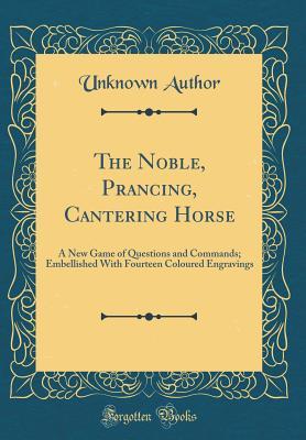 [ebbc6] ^R.e.a.d^ The Noble, Prancing, Cantering Horse: A New Game of Questions and Commands; Embellished with Fourteen Engravings (Classic Reprint) - Unknown #e.P.u.b~